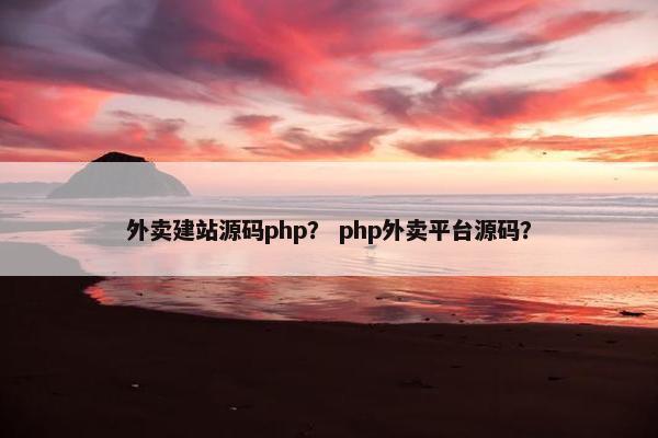 外卖建站源码php？ php外卖平台源码？