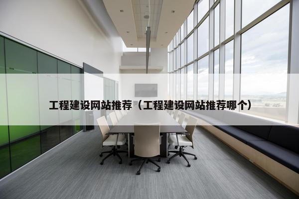 工程建设网站推荐（工程建设网站推荐哪个）