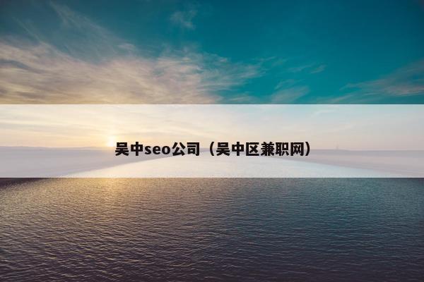 吴中seo公司（吴中区兼职网）