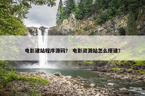 电影建站程序源码？ 电影资源站怎么搭建？