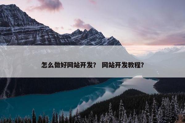 怎么做好网站开发？ 网站开发教程？