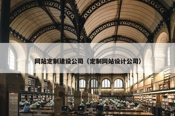 网站定制建设公司（定制网站设计公司）