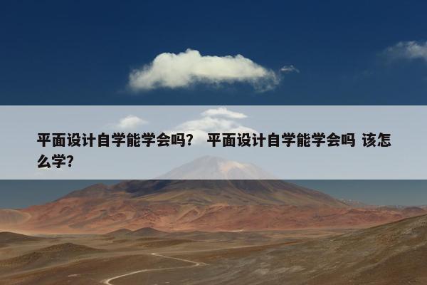 平面设计自学能学会吗？ 平面设计自学能学会吗 该怎么学？