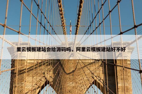 里云模板建站会给源码吗，阿里云模板建站好不好