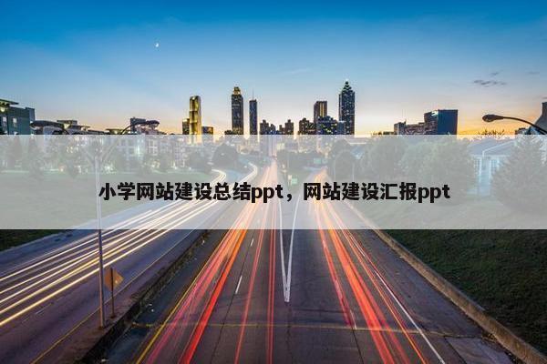 小学网站建设总结ppt，网站建设汇报ppt