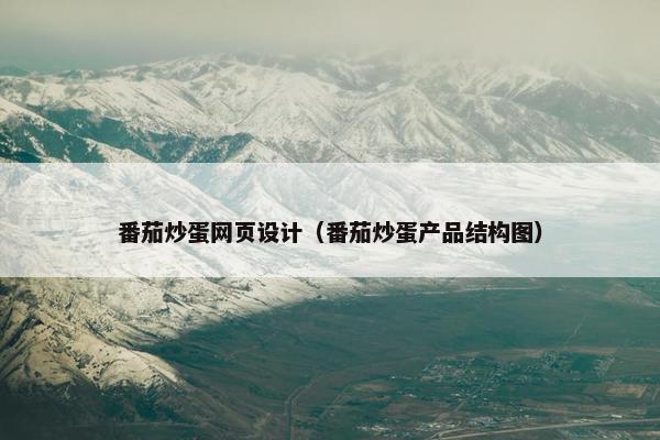 番茄炒蛋网页设计（番茄炒蛋产品结构图）