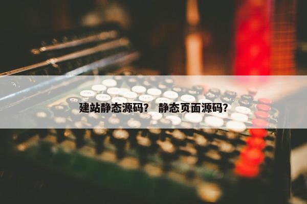建站静态源码？ 静态页面源码？
