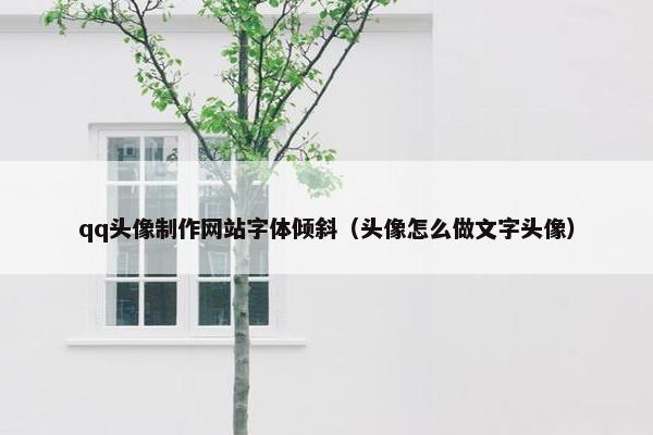 qq头像制作网站字体倾斜（头像怎么做文字头像）