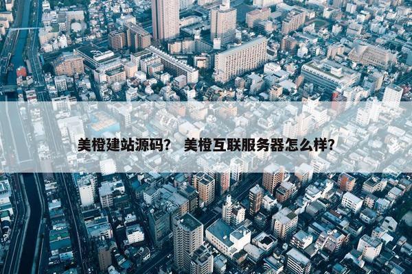 美橙建站源码？ 美橙互联服务器怎么样？