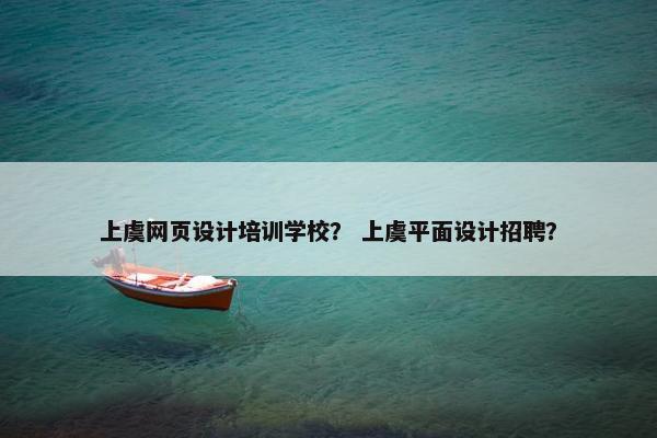 上虞网页设计培训学校？ 上虞平面设计招聘？
