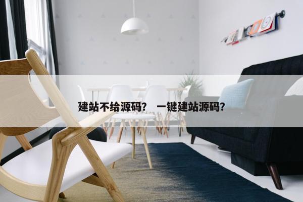 建站不给源码？ 一键建站源码？