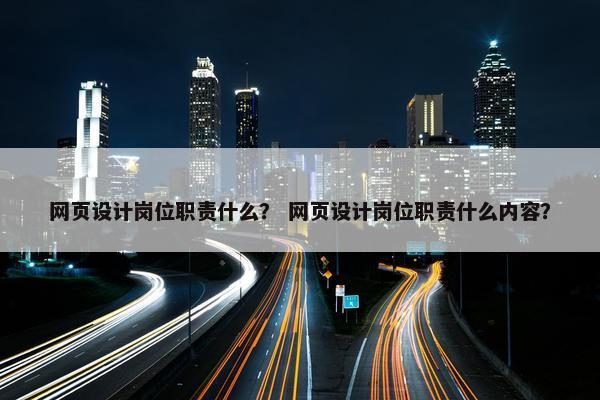 网页设计岗位职责什么？ 网页设计岗位职责什么内容？