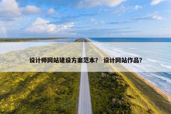 设计师网站建设方案范本？ 设计网站作品？
