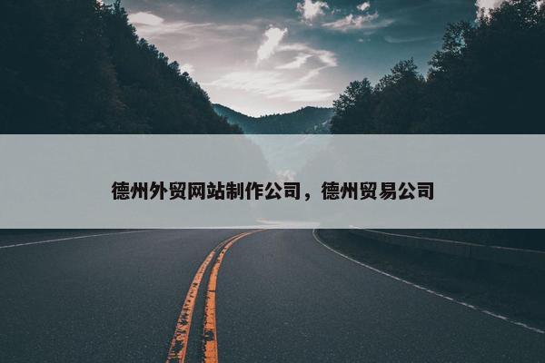 德州外贸网站制作公司，德州贸易公司