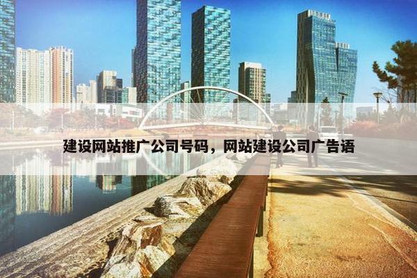 建设网站推广公司号码，网站建设公司广告语
