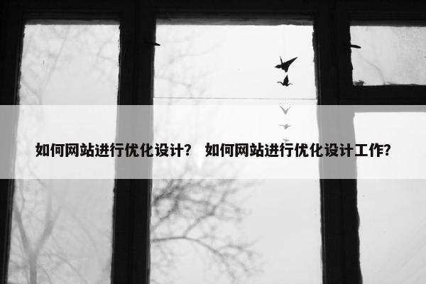如何网站进行优化设计？ 如何网站进行优化设计工作？