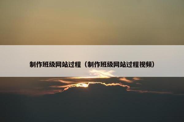制作班级网站过程（制作班级网站过程视频）