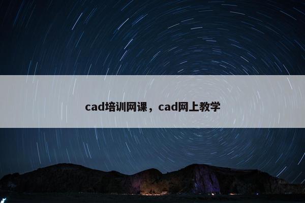 cad培训网课，cad网上教学