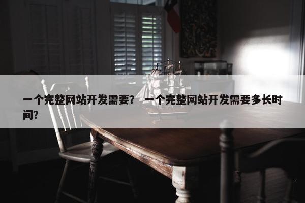 一个完整网站开发需要？ 一个完整网站开发需要多长时间？