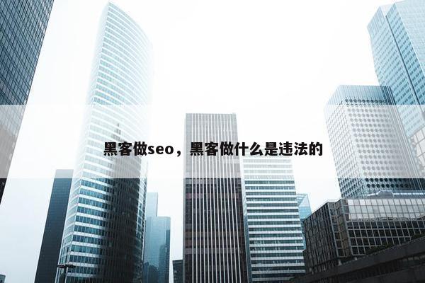 黑客做seo，黑客做什么是违法的