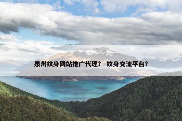 泉州纹身网站推广代理？ 纹身交流平台？