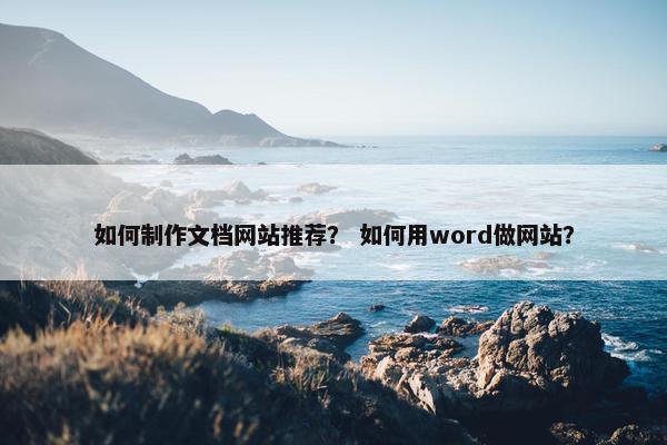 如何制作文档网站推荐？ 如何用word做网站？