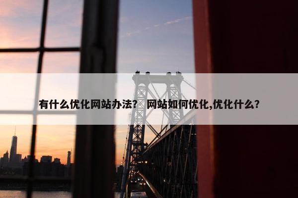 有什么优化网站办法？ 网站如何优化,优化什么？