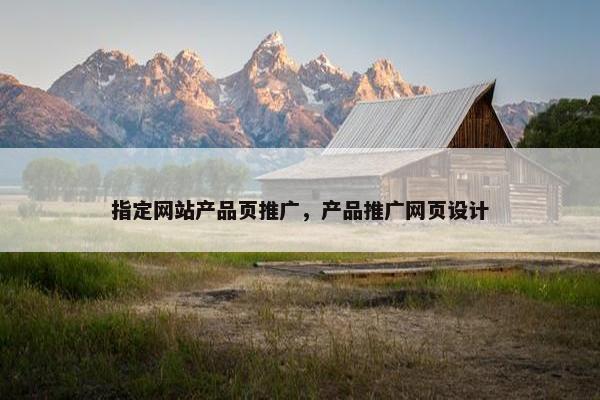 指定网站产品页推广，产品推广网页设计
