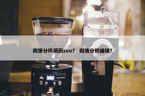 舆情分析简历seo？ 舆情分析编辑？
