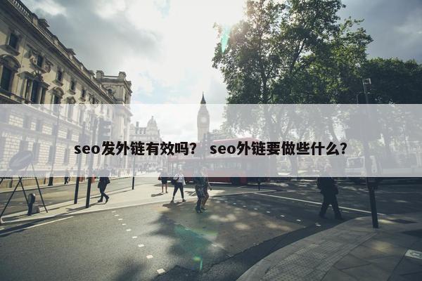seo发外链有效吗？ seo外链要做些什么？