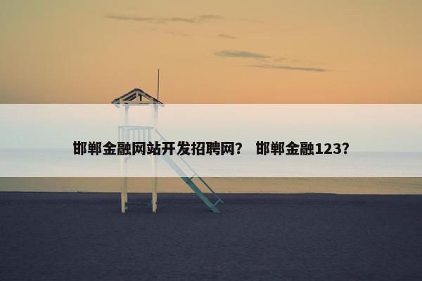邯郸金融网站开发招聘网？ 邯郸金融123？