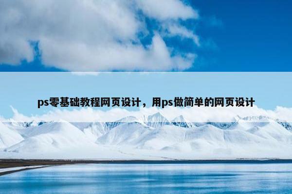 ps零基础教程网页设计，用ps做简单的网页设计