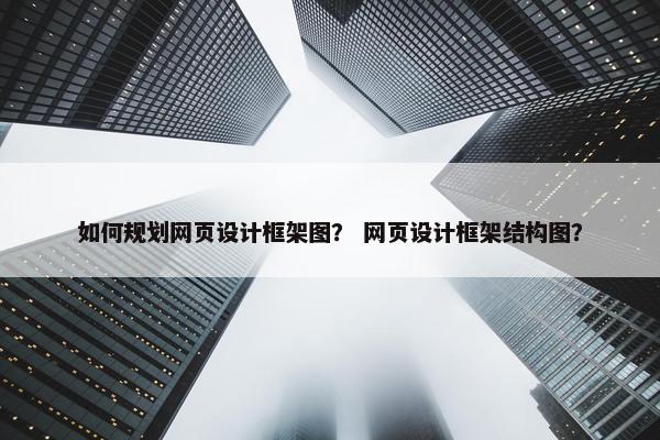 如何规划网页设计框架图？ 网页设计框架结构图？