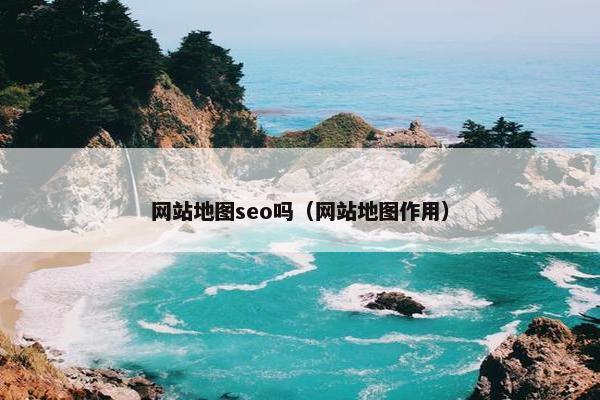 网站地图seo吗（网站地图作用）