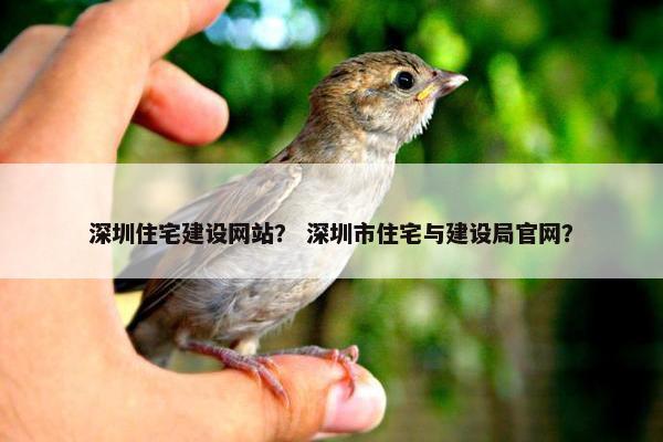深圳住宅建设网站？ 深圳市住宅与建设局官网？