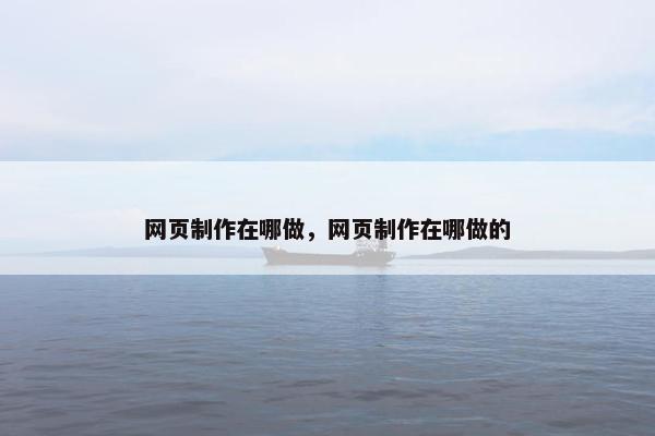 网页制作在哪做，网页制作在哪做的