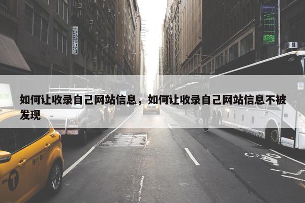 如何让收录自己网站信息，如何让收录自己网站信息不被发现