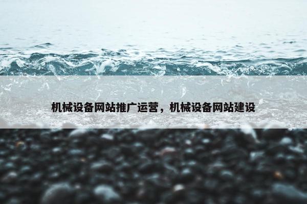 机械设备网站推广运营，机械设备网站建设