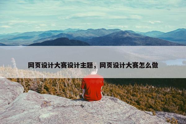 网页设计大赛设计主题，网页设计大赛怎么做