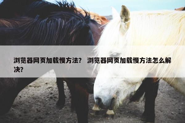 浏览器网页加载慢方法？ 浏览器网页加载慢方法怎么解决？