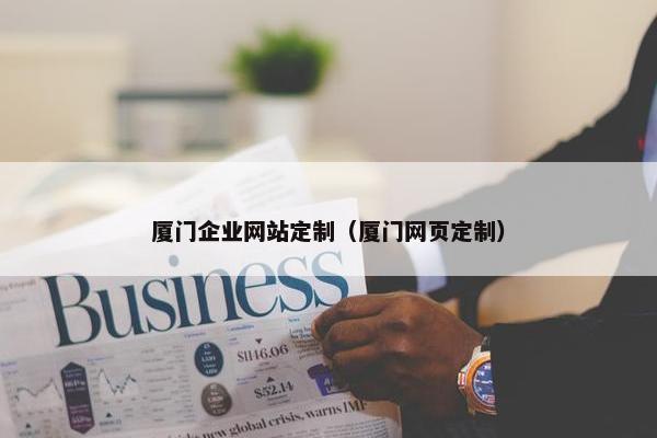 厦门企业网站定制（厦门网页定制）