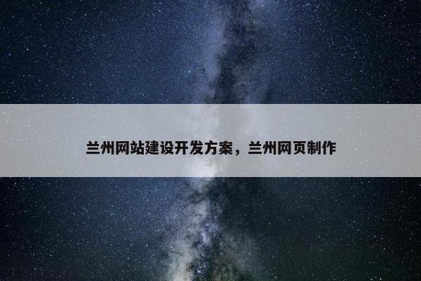 兰州网站建设开发方案，兰州网页制作