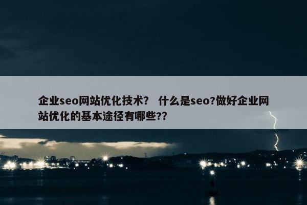 企业seo网站优化技术？ 什么是seo?做好企业网站优化的基本途径有哪些?？