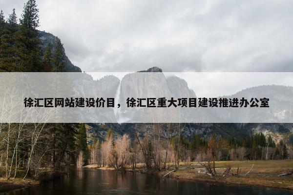 徐汇区网站建设价目，徐汇区重大项目建设推进办公室