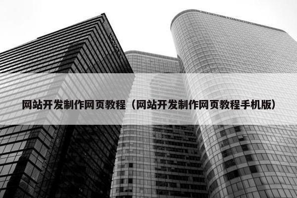 网站开发制作网页教程（网站开发制作网页教程手机版）