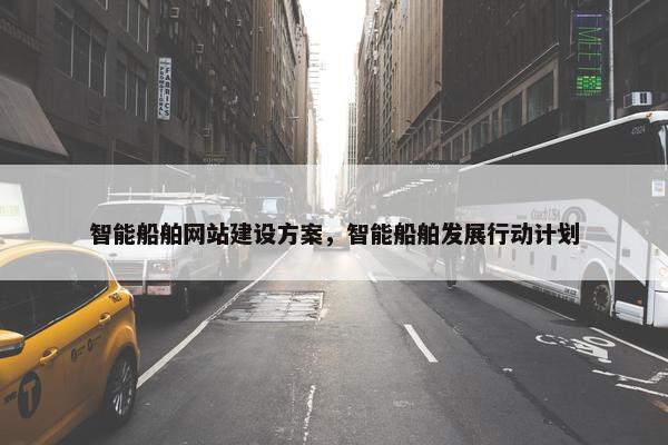 智能船舶网站建设方案，智能船舶发展行动计划