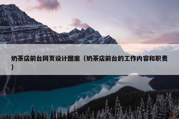 奶茶店前台网页设计图案（奶茶店前台的工作内容和职责）