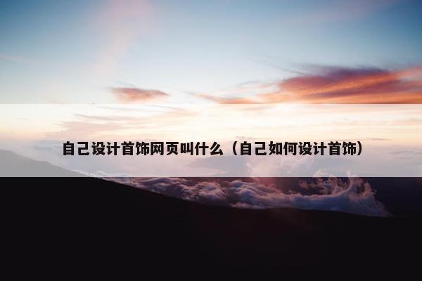自己设计首饰网页叫什么（自己如何设计首饰）