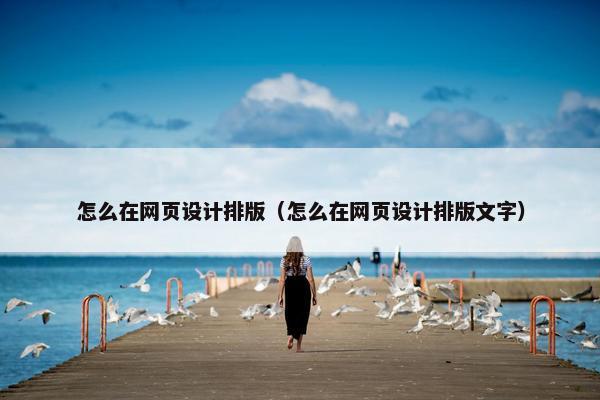 怎么在网页设计排版（怎么在网页设计排版文字）