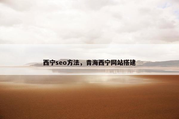 西宁seo方法，青海西宁网站搭建